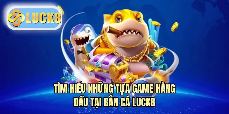 Tìm hiểu những tựa game hàng đầu tại bắn cá LUCK8