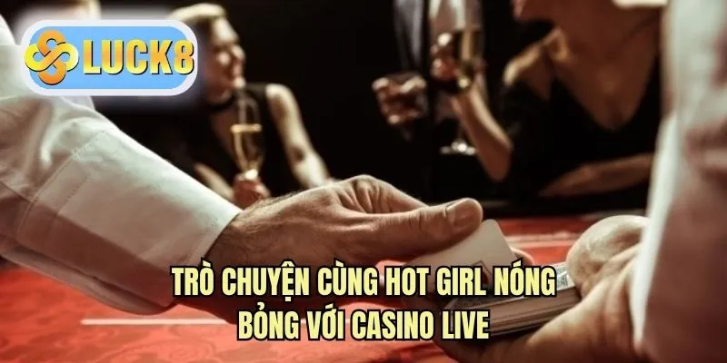 Trò chuyện cùng hot girl nóng bỏng với casino live
